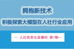 【直播回顾】10月17日19点30分 | 拥抱新技术 积极探索大模型在人社行业应用